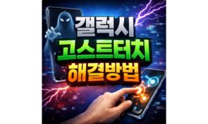 Read more about the article 갤럭시 고스트터치 터치 씹힘 자동눌림 해결